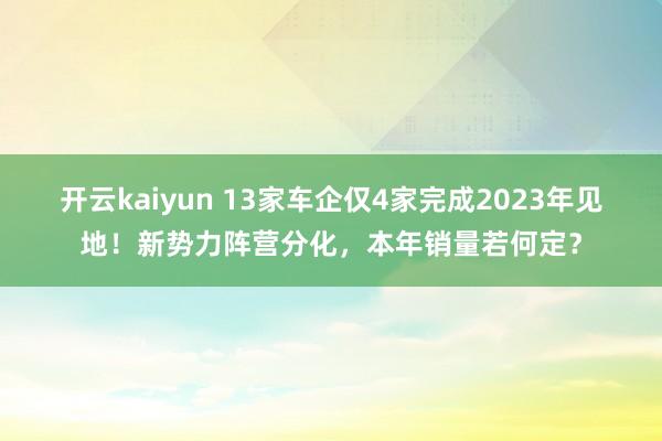 开云kaiyun 13家车企仅4家完成2023年见地！新势力阵营分化，本年销量若何定？