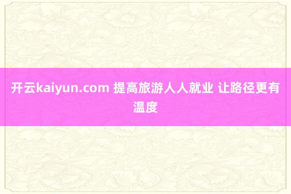开云kaiyun.com 提高旅游人人就业 让路径更有温度