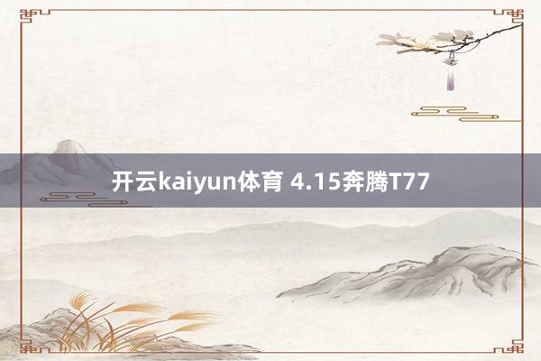 开云kaiyun体育 4.15奔腾T77