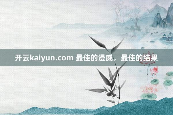 开云kaiyun.com 最佳的漫威，最佳的结果