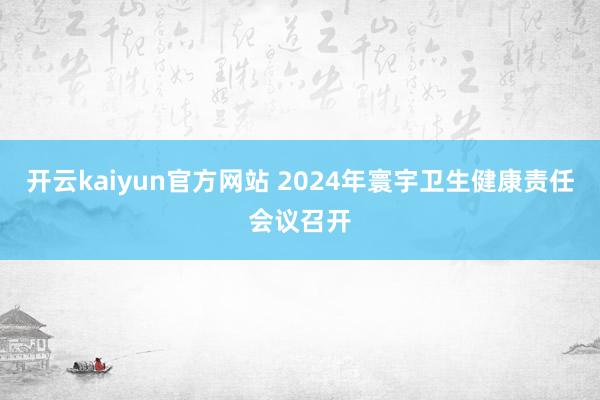 开云kaiyun官方网站 2024年寰宇卫生健康责任会议召开