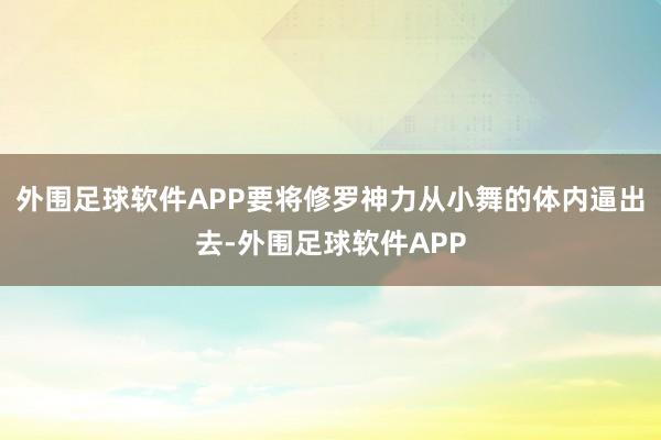外围足球软件APP要将修罗神力从小舞的体内逼出去-外围足球软件APP