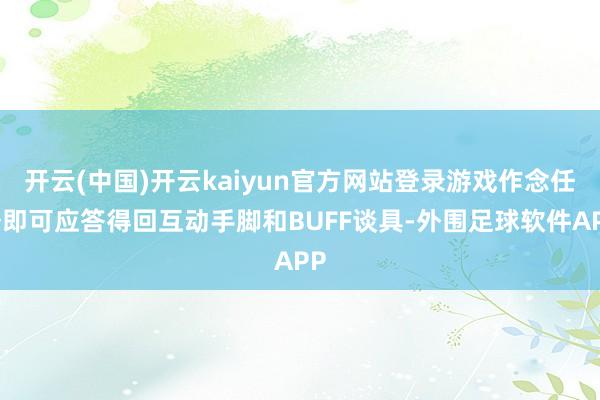 开云(中国)开云kaiyun官方网站登录游戏作念任务即可应答得回互动手脚和BUFF谈具-外围足球软件APP