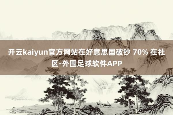 开云kaiyun官方网站在好意思国破钞 70% 在社区-外围足球软件APP