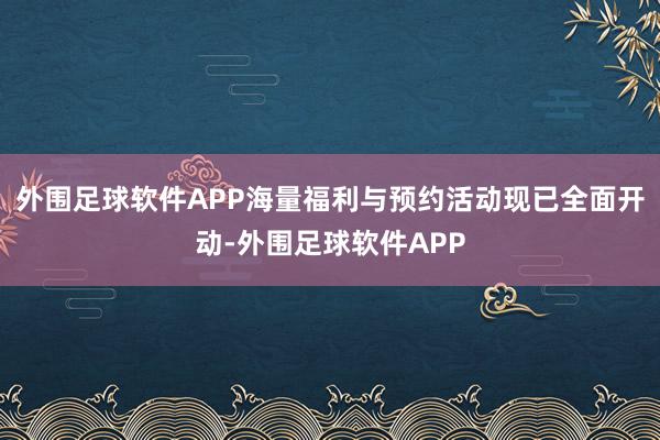外围足球软件APP海量福利与预约活动现已全面开动-外围足球软件APP