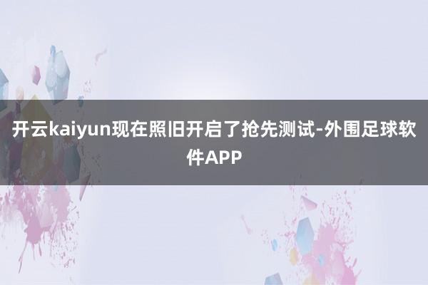 开云kaiyun现在照旧开启了抢先测试-外围足球软件APP