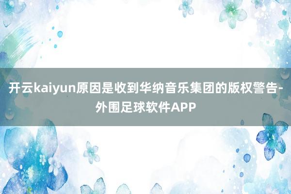 开云kaiyun原因是收到华纳音乐集团的版权警告-外围足球软件APP