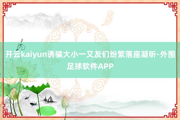 开云kaiyun诱骗大小一又友们纷繁落座凝听-外围足球软件APP