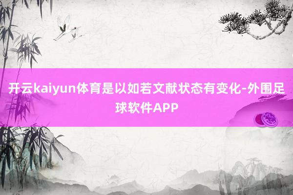 开云kaiyun体育是以如若文献状态有变化-外围足球软件APP
