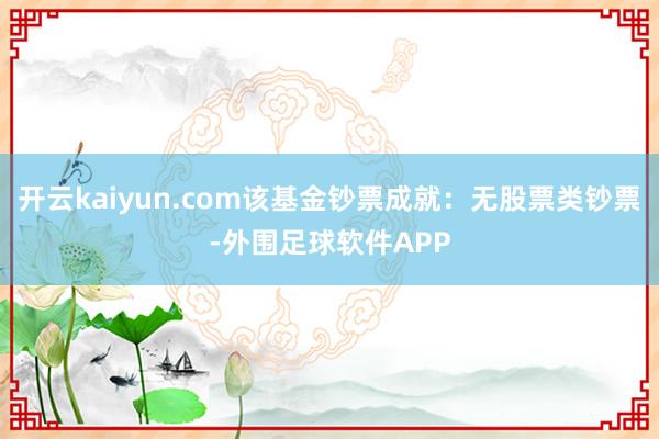 开云kaiyun.com该基金钞票成就：无股票类钞票-外围足球软件APP