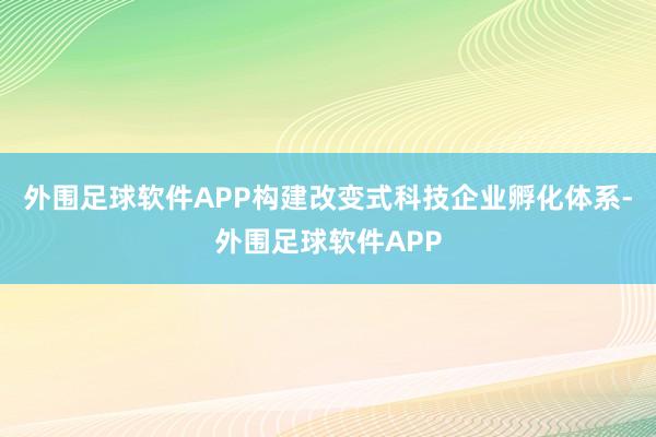 外围足球软件APP构建改变式科技企业孵化体系-外围足球软件APP