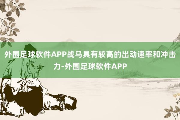 外围足球软件APP战马具有较高的出动速率和冲击力-外围足球软件APP