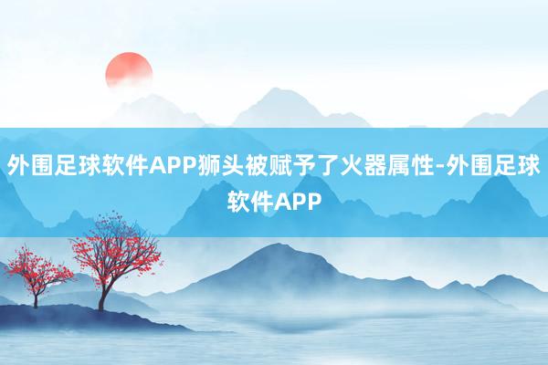 外围足球软件APP狮头被赋予了火器属性-外围足球软件APP