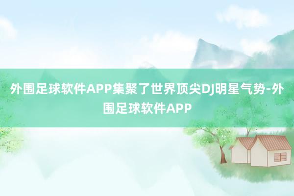 外围足球软件APP集聚了世界顶尖DJ明星气势-外围足球软件APP
