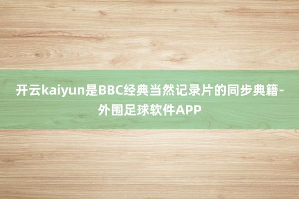 开云kaiyun是BBC经典当然记录片的同步典籍-外围足球软件APP