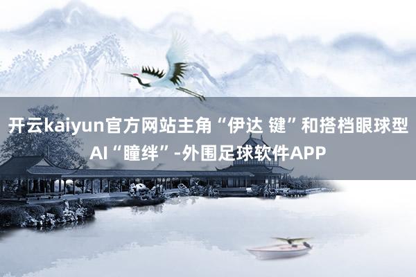 开云kaiyun官方网站主角“伊达 键”和搭档眼球型AI“瞳绊”-外围足球软件APP