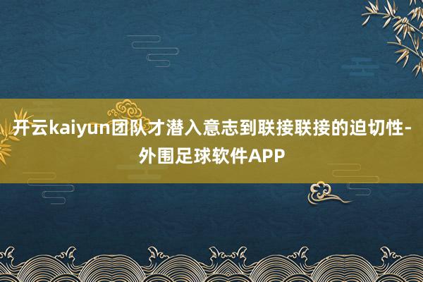 开云kaiyun团队才潜入意志到联接联接的迫切性-外围足球软件APP