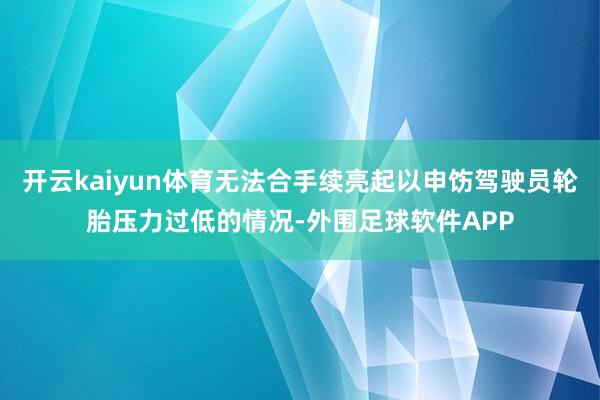 开云kaiyun体育无法合手续亮起以申饬驾驶员轮胎压力过低的情况-外围足球软件APP