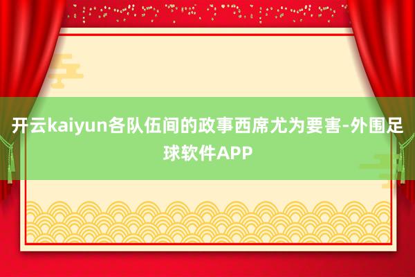 开云kaiyun各队伍间的政事西席尤为要害-外围足球软件APP