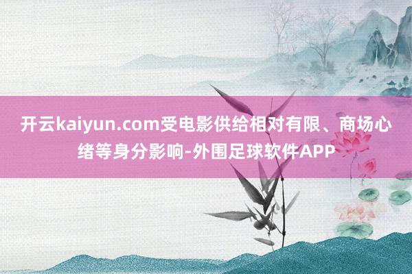 开云kaiyun.com受电影供给相对有限、商场心绪等身分影响-外围足球软件APP