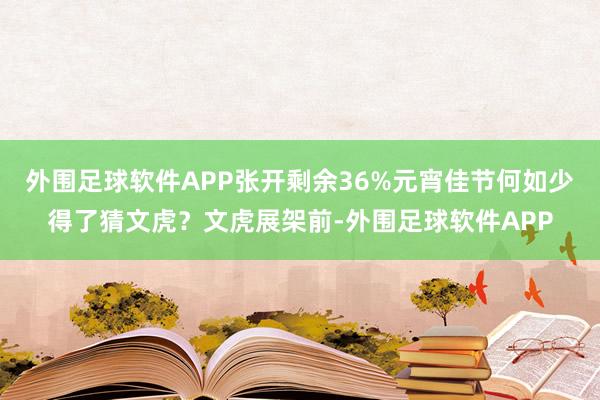外围足球软件APP张开剩余36%元宵佳节何如少得了猜文虎？文虎展架前-外围足球软件APP