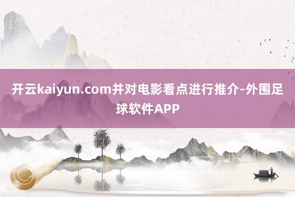 开云kaiyun.com并对电影看点进行推介-外围足球软件APP