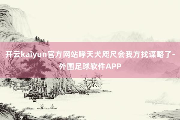 开云kaiyun官方网站哮天犬咫尺会我方找谋略了-外围足球软件APP