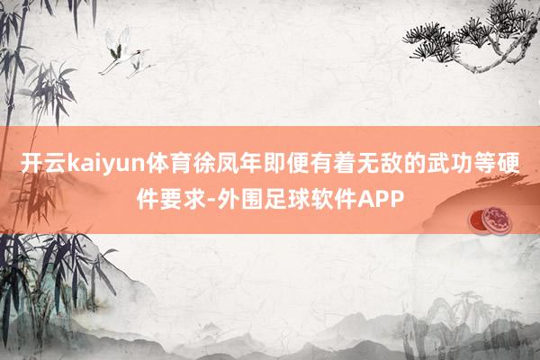 开云kaiyun体育徐凤年即便有着无敌的武功等硬件要求-外围足球软件APP