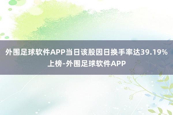 外围足球软件APP当日该股因日换手率达39.19%上榜-外围足球软件APP