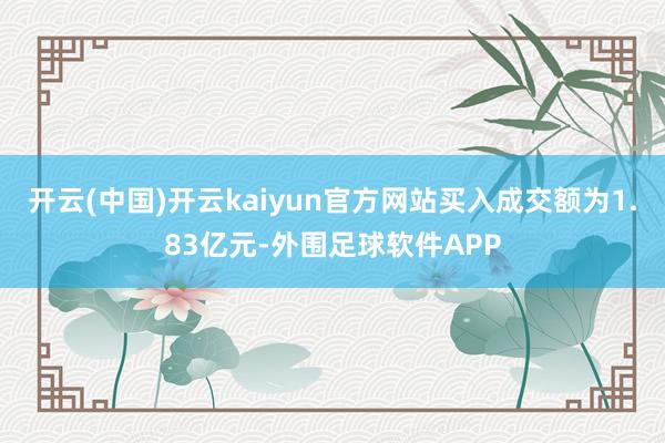 开云(中国)开云kaiyun官方网站买入成交额为1.83亿元-外围足球软件APP
