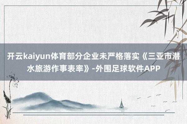 开云kaiyun体育部分企业未严格落实《三亚市潜水旅游作事表率》-外围足球软件APP
