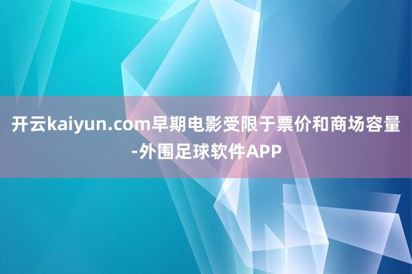 开云kaiyun.com早期电影受限于票价和商场容量-外围足球软件APP