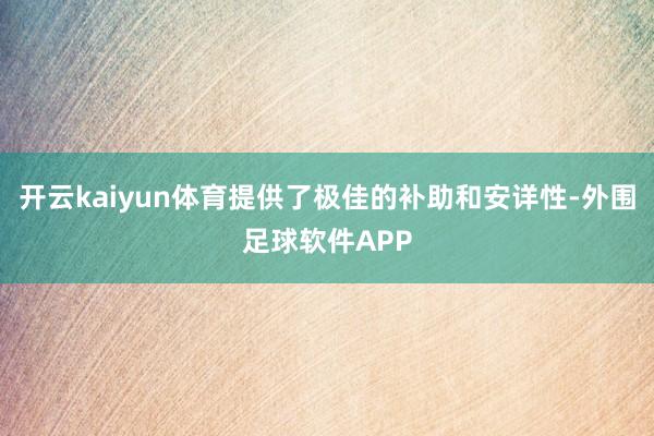 开云kaiyun体育提供了极佳的补助和安详性-外围足球软件APP
