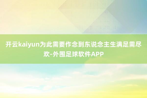 开云kaiyun为此需要作念到东说念主生满足需尽欢-外围足球软件APP