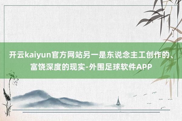 开云kaiyun官方网站另一是东说念主工创作的、富饶深度的现实-外围足球软件APP