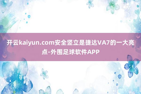开云kaiyun.com安全竖立是捷达VA7的一大亮点-外围足球软件APP