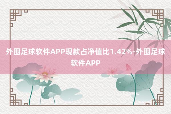 外围足球软件APP现款占净值比1.42%-外围足球软件APP