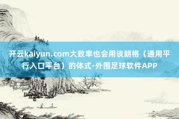 开云kaiyun.com大致率也会用谈朗格（通用平行入口平台）的体式-外围足球软件APP