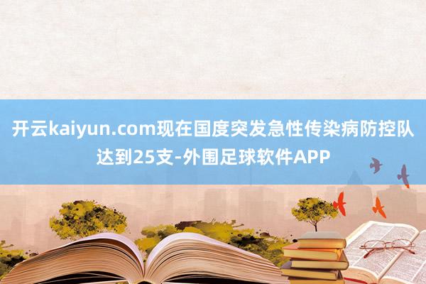 开云kaiyun.com现在国度突发急性传染病防控队达到25支-外围足球软件APP