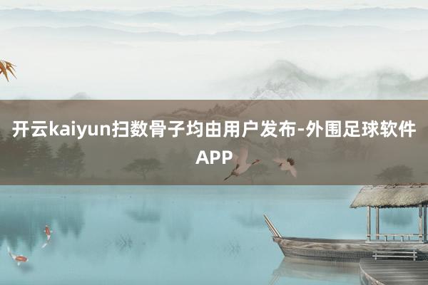 开云kaiyun扫数骨子均由用户发布-外围足球软件APP