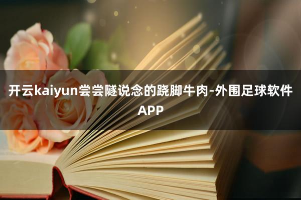 开云kaiyun尝尝隧说念的跷脚牛肉-外围足球软件APP