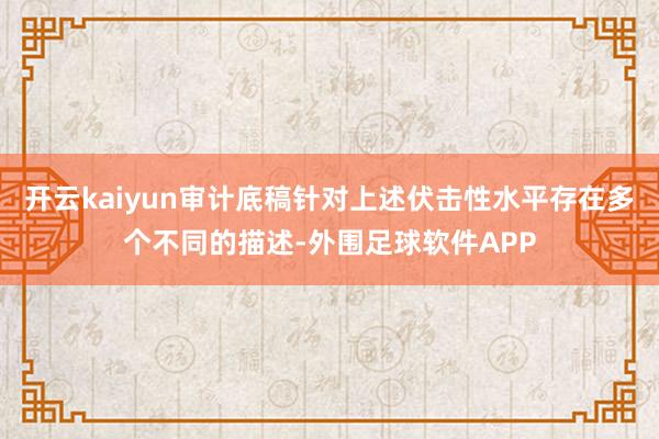 开云kaiyun审计底稿针对上述伏击性水平存在多个不同的描述-外围足球软件APP