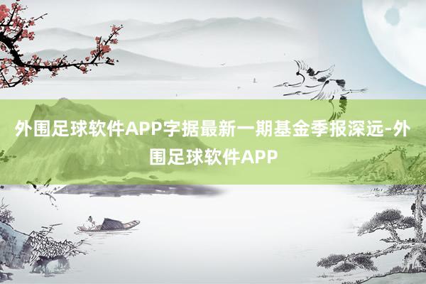 外围足球软件APP字据最新一期基金季报深远-外围足球软件APP