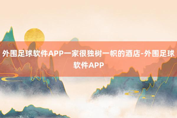 外围足球软件APP一家很独树一帜的酒店-外围足球软件APP