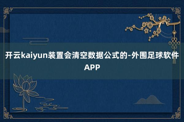 开云kaiyun装置会清空数据公式的-外围足球软件APP