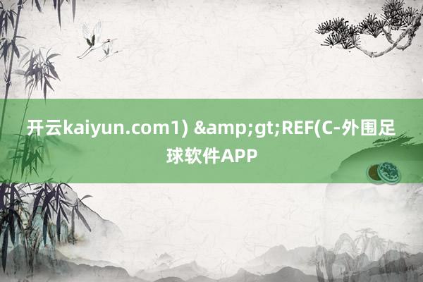 开云kaiyun.com1) &gt;REF(C-外围足球软件APP