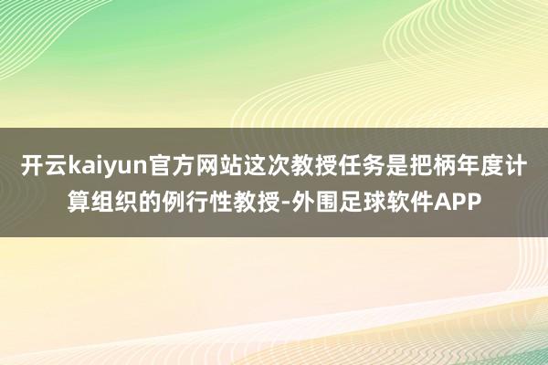 开云kaiyun官方网站这次教授任务是把柄年度计算组织的例行性教授-外围足球软件APP