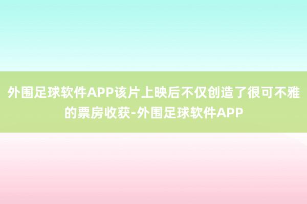 外围足球软件APP该片上映后不仅创造了很可不雅的票房收获-外围足球软件APP
