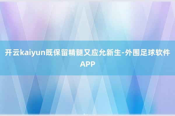 开云kaiyun既保留精髓又应允新生-外围足球软件APP