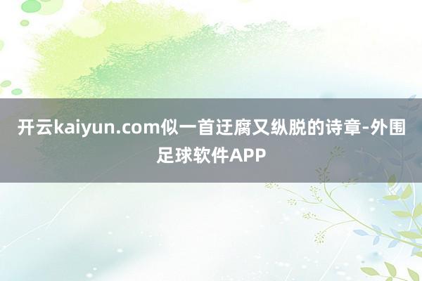 开云kaiyun.com似一首迂腐又纵脱的诗章-外围足球软件APP